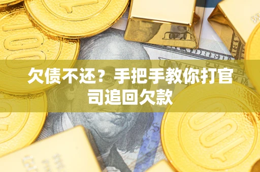武汉欠债不还？手把手教你打官司追回欠款