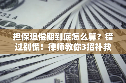 武汉担保追偿期到底怎么算？错过别慌！律师教你3招补救