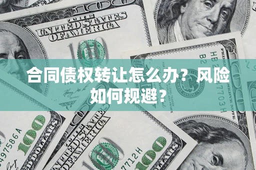 武汉合同债权转让怎么办？风险如何规避？