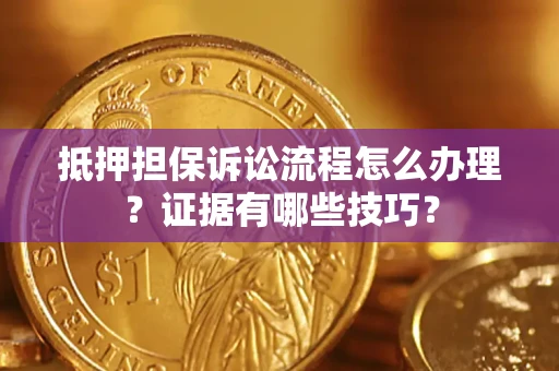 武汉抵押担保诉讼流程怎么办理？证据有哪些技巧？