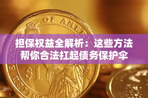 武汉担保权益全解析：这些方法帮你合法扛起债务保护伞