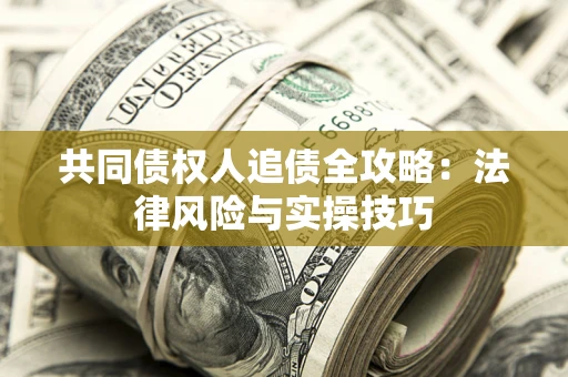 武汉共同债权人追债全攻略：法律风险与实操技巧