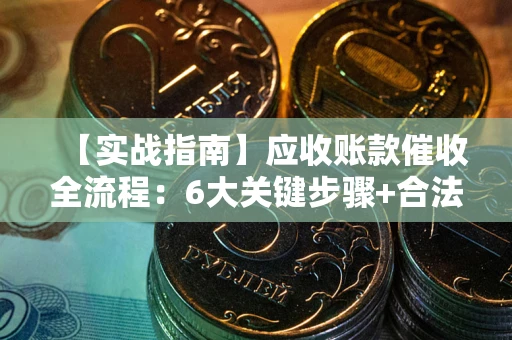 武汉【实战指南】应收账款催收全流程：6大关键步骤+合法回款技巧