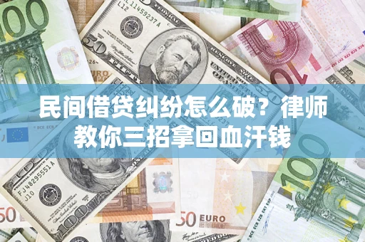 武汉民间借贷纠纷怎么破？律师教你三招拿回血汗钱