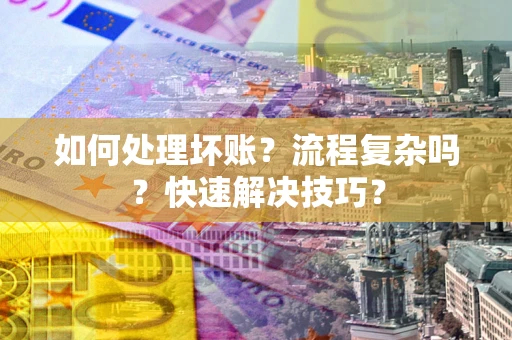 武汉如何处理坏账？流程复杂吗？快速解决技巧？