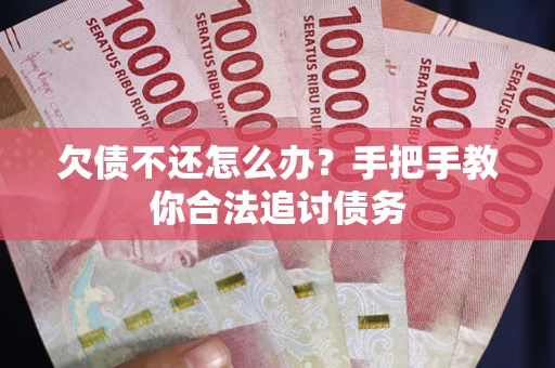 武汉欠债不还怎么办？手把手教你合法追讨债务