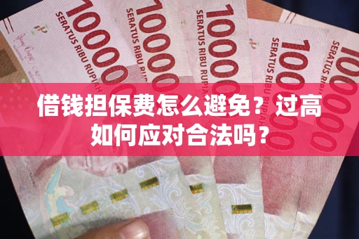 武汉借钱担保费怎么避免？过高如何应对合法吗？