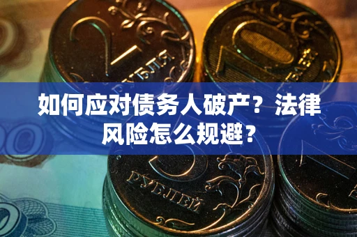 武汉如何应对债务人破产？法律风险怎么规避？