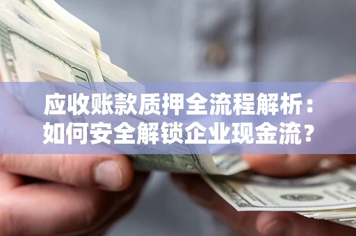 武汉应收账款质押全流程解析：如何安全解锁企业现金流？