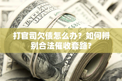 武汉打官司欠债怎么办？如何辨别合法催收套路？