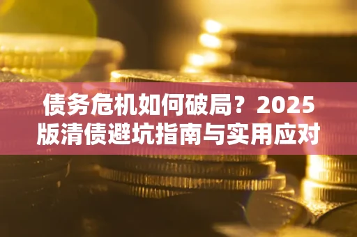 武汉债务危机如何破局？2025版清债避坑指南与实用应对策略