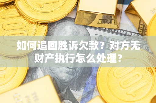 武汉如何追回胜诉欠款？对方无财产执行怎么处理？