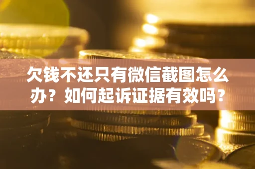 武汉欠钱不还只有微信截图怎么办？如何起诉证据有效吗？
