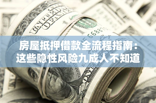武汉房屋抵押借款全流程指南：这些隐性风险九成人不知道