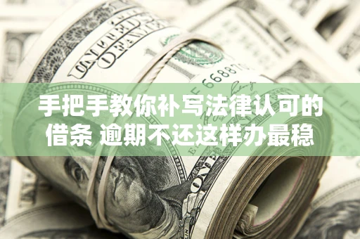 武汉手把手教你补写法律认可的借条 逾期不还这样办最稳妥