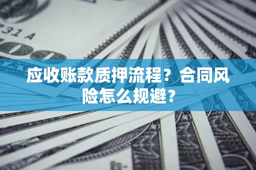 武汉应收账款质押流程？合同风险怎么规避？
