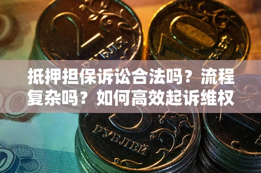 武汉抵押担保诉讼合法吗？流程复杂吗？如何高效起诉维权？