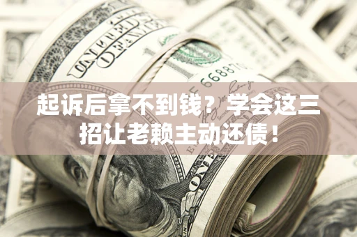 武汉起诉后拿不到钱？学会这三招让老赖主动还债！