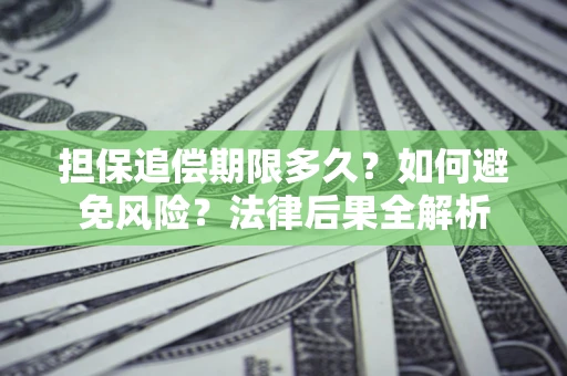 武汉担保追偿期限多久？如何避免风险？法律后果全解析