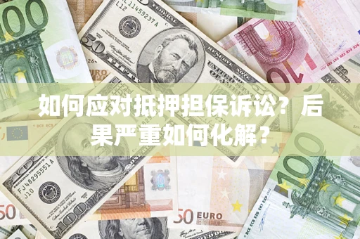 武汉如何应对抵押担保诉讼？后果严重如何化解？