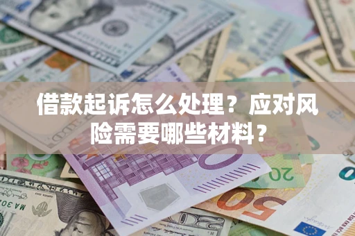 武汉借款起诉怎么处理？应对风险需要哪些材料？