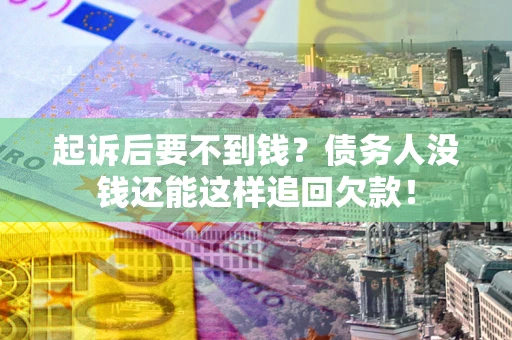 武汉起诉后要不到钱？债务人没钱还能这样追回欠款！