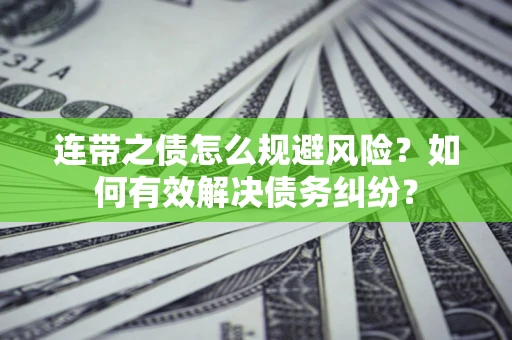 武汉连带之债怎么规避风险？如何有效解决债务纠纷？