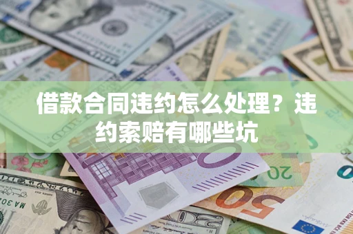武汉借款合同违约怎么处理？违约索赔有哪些坑