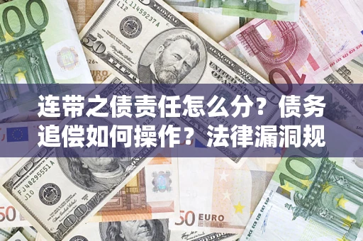 武汉连带之债责任怎么分？债务追偿如何操作？法律漏洞规避指南