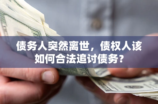 武汉债务人突然离世，债权人该如何合法追讨债务？