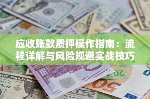武汉应收账款质押操作指南：流程详解与风险规避实战技巧