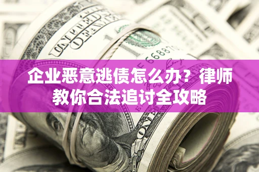 武汉企业恶意逃债怎么办？律师教你合法追讨全攻略
