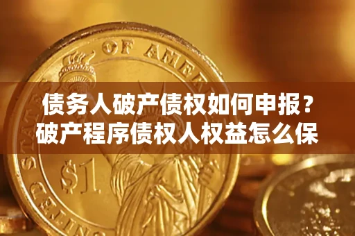 武汉债务人破产债权如何申报？破产程序债权人权益怎么保障？
