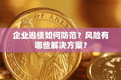 武汉企业逃债如何防范？风险有哪些解决方案？