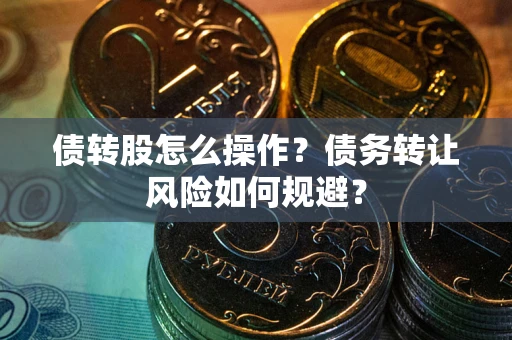 武汉债转股怎么操作？债务转让风险如何规避？