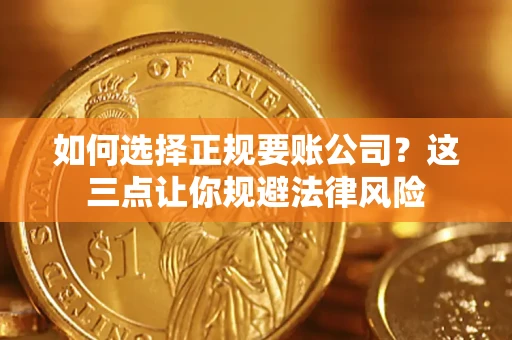武汉如何选择正规要账公司？这三点让你规避法律风险