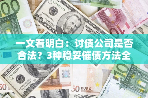 武汉一文看明白：讨债公司是否合法？3种稳妥催债方法全解析