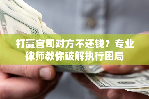 武汉打赢官司对方不还钱？专业律师教你破解执行困局