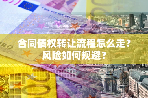 武汉合同债权转让流程怎么走？风险如何规避？