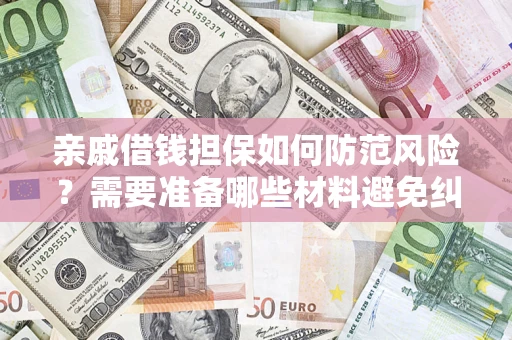 武汉亲戚借钱担保如何防范风险？需要准备哪些材料避免纠纷？
