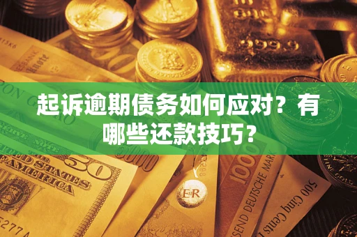 武汉起诉逾期债务如何应对？有哪些还款技巧？