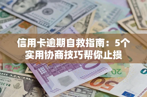 武汉信用卡逾期自救指南：5个实用协商技巧帮你止损