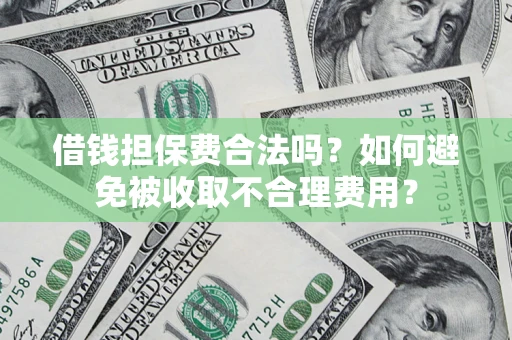 武汉借钱担保费合法吗？如何避免被收取不合理费用？