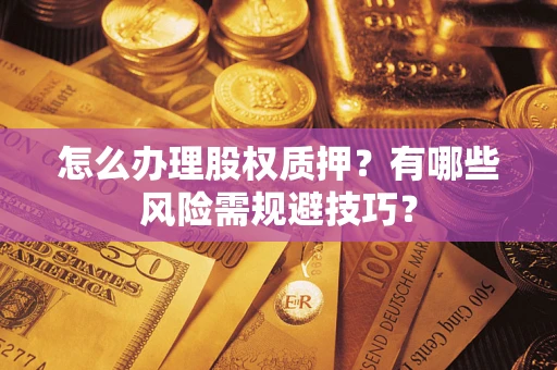 武汉怎么办理股权质押？有哪些风险需规避技巧？