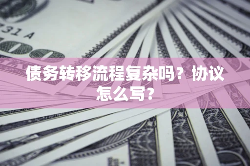 武汉债务转移流程复杂吗？协议怎么写？