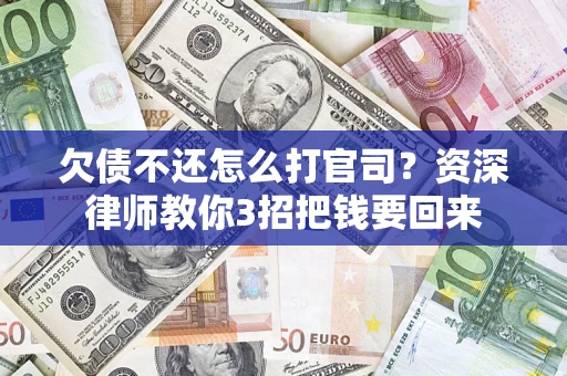 武汉欠债不还怎么打官司？资深律师教你3招把钱要回来