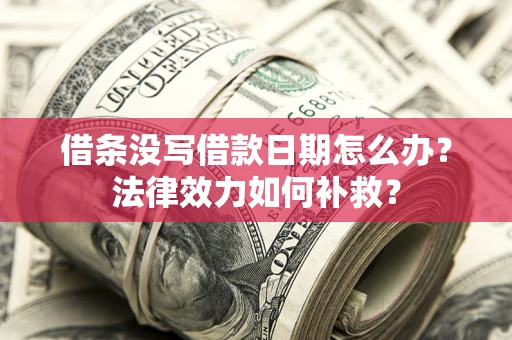武汉借条没写借款日期怎么办?法律效力如何补救? 武汉借条没写借款日期怎么办?法律效力如何补救?