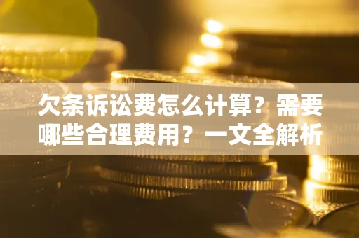 武汉欠条诉讼费怎么计算？需要哪些合理费用？一文全解析