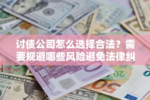 武汉讨债公司怎么选择合法?需要规避哪些风险避免法律纠纷? 武汉讨债公司怎么选择合法?需要规避哪些风险避免法律纠纷?