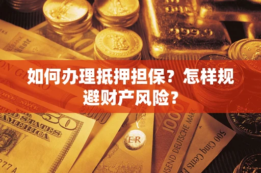 武汉如何办理抵押担保？怎样规避财产风险？